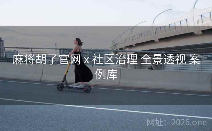 麻将胡了官网 x 社区治理 全景透视 案例库