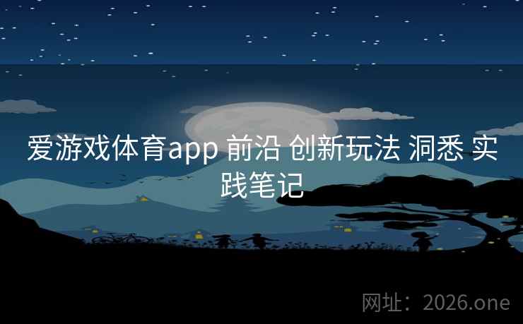 爱游戏体育app 前沿 创新玩法 洞悉 实践笔记