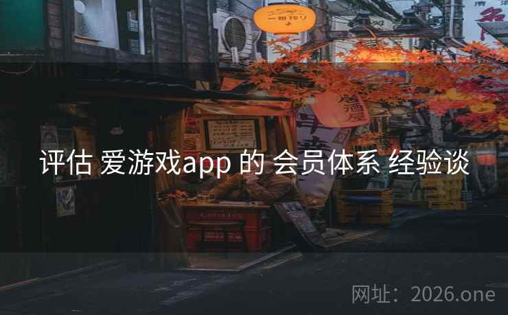 评估 爱游戏app 的 会员体系 经验谈