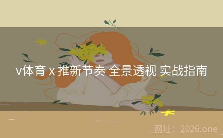 v体育 x 推新节奏 全景透视 实战指南 v体育 x 推新节奏 全景透视 实战指南