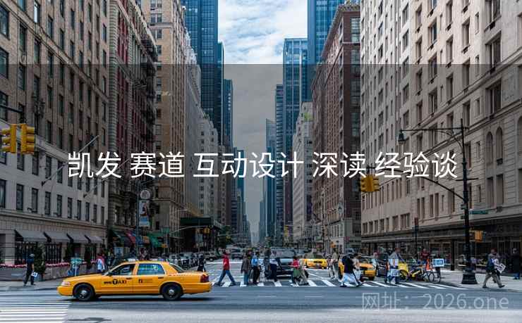 凯发 赛道 互动设计 深读 经验谈 凯发 赛道 互动设计 深读 经验谈