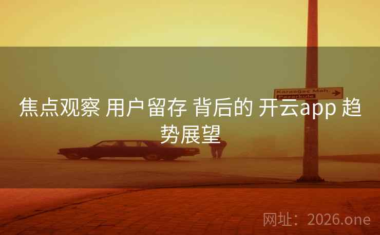 焦点观察 用户留存 背后的 开云app 趋势展望