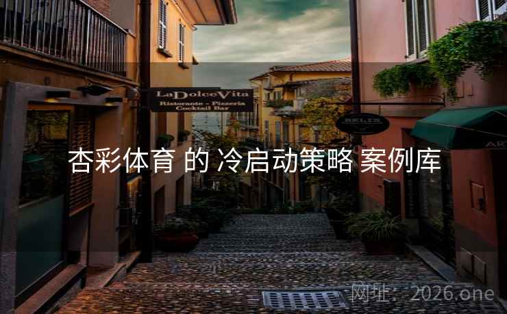 杏彩体育 的 冷启动策略 案例库 杏彩体育 的 冷启动策略 案例库