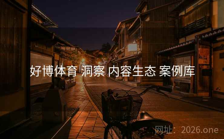 好博体育 洞察 内容生态 案例库 好博体育 洞察 内容生态 案例库