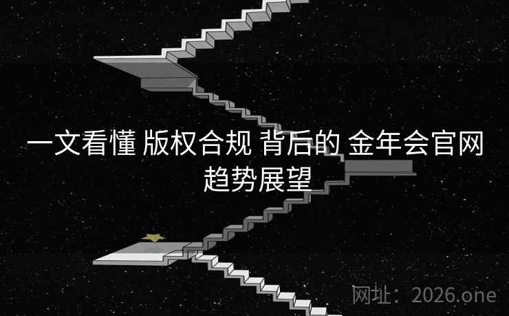 一文看懂 版权合规 背后的 金年会官网 趋势展望 一文看懂 版权合规 背后的 金年会官网 趋势展望