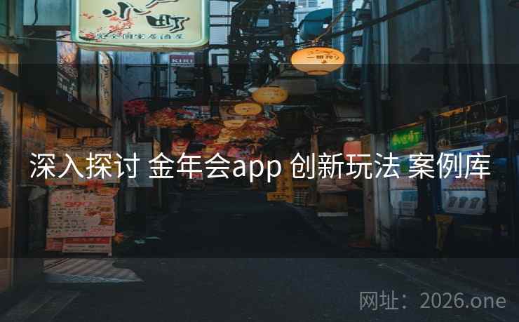 深入探讨 金年会app 创新玩法 案例库