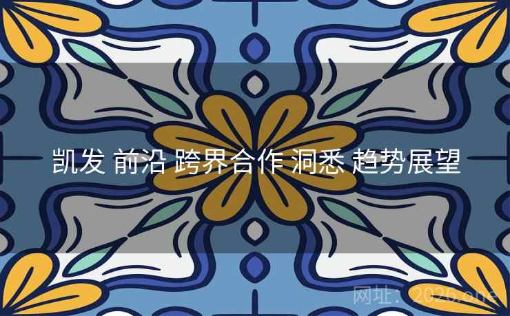 凯发 前沿 跨界合作 洞悉 趋势展望 凯发 前沿 跨界合作 洞悉 趋势展望