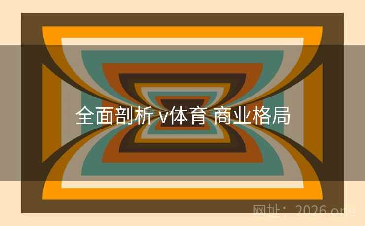 全面剖析 v体育 商业格局 全面剖析 v体育 商业格局