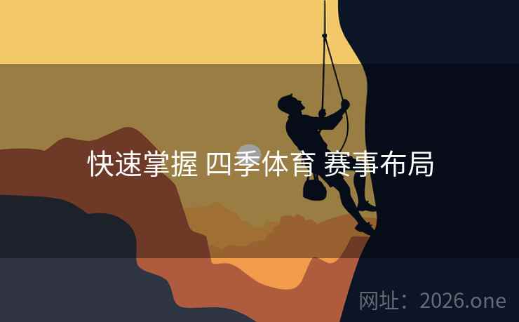 快速掌握 四季体育 赛事布局